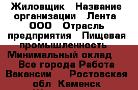 Жиловщик › Название организации ­ Лента, ООО › Отрасль предприятия ­ Пищевая промышленность › Минимальный оклад ­ 1 - Все города Работа » Вакансии   . Ростовская обл.,Каменск-Шахтинский г.